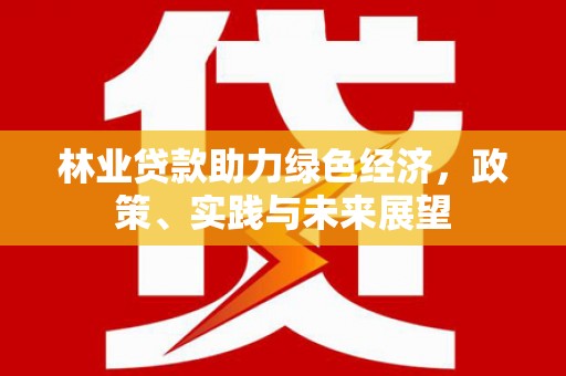 特克斯林业贷款助力绿色经济，政策、实践与未来展望