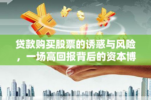 特克斯贷款购买股票的诱惑与风险，一场高回报背后的资本博弈