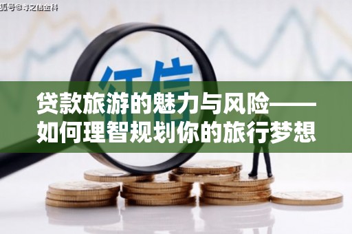 特克斯贷款旅游的魅力与风险——如何理智规划你的旅行梦想