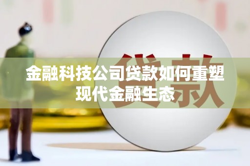 特克斯金融科技公司贷款如何重塑现代金融生态