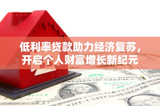 特克斯低利率贷款助力经济复苏，开启个人财富增长新纪元