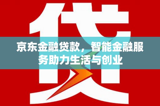 特克斯京东金融贷款，智能金融服务助力生活与创业