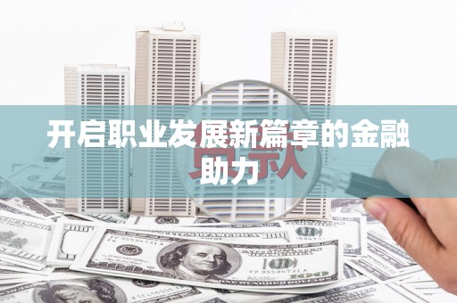 特克斯开启职业发展新篇章的金融助力