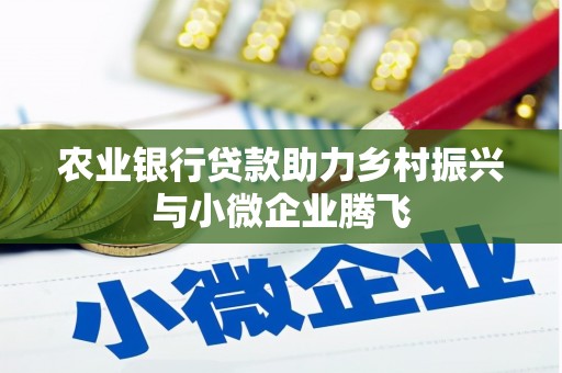 特克斯农业银行贷款助力乡村振兴与小微企业腾飞