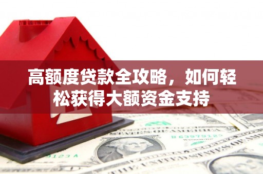 特克斯高额度贷款全攻略，如何轻松获得大额资金支持