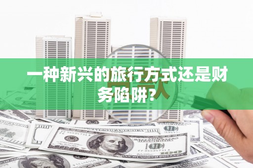 特克斯一种新兴的旅行方式还是财务陷阱？