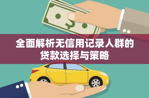 特克斯全面解析无信用记录人群的贷款选择与策略