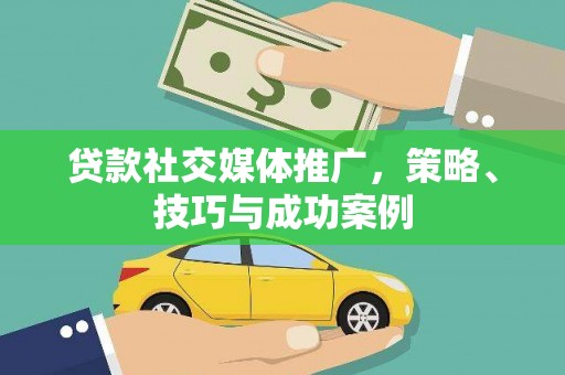 特克斯贷款社交媒体推广，策略、技巧与成功案例