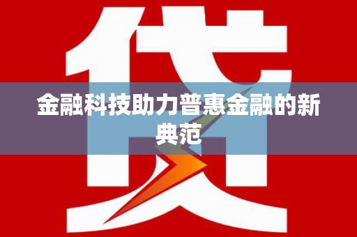 特克斯金融科技助力普惠金融的新典范