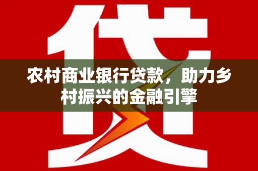 特克斯农村商业银行贷款，助力乡村振兴的金融引擎