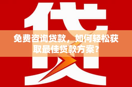 特克斯免费咨询贷款，如何轻松获取最佳贷款方案？