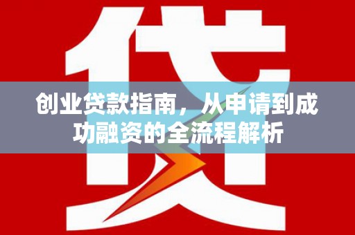 特克斯创业贷款指南，从申请到成功融资的全流程解析