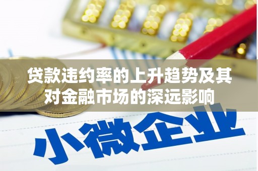 特克斯贷款违约率的上升趋势及其对金融市场的深远影响